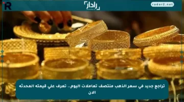تراجع جديد في سعر الذهب منتصف تعاملات اليوم.. تعرف على قيمته المحدثة الآن